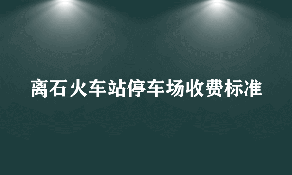 离石火车站停车场收费标准