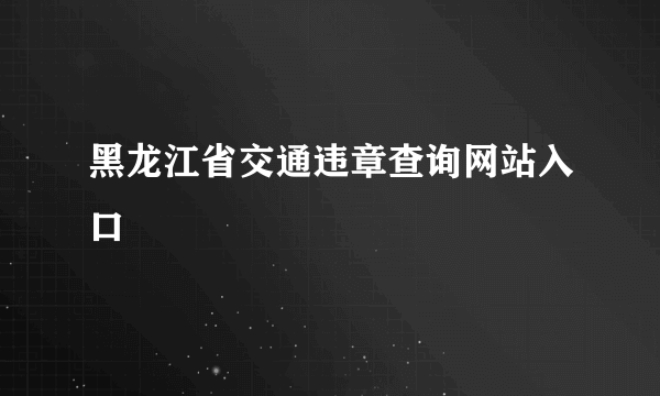 黑龙江省交通违章查询网站入口