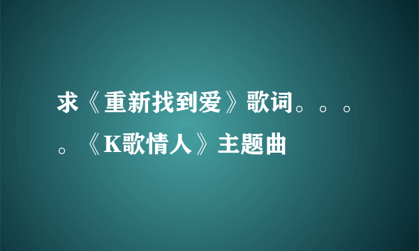 求《重新找到爱》歌词。。。。《K歌情人》主题曲