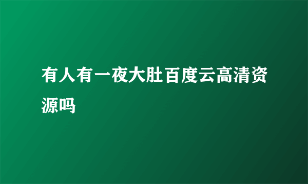 有人有一夜大肚百度云高清资源吗