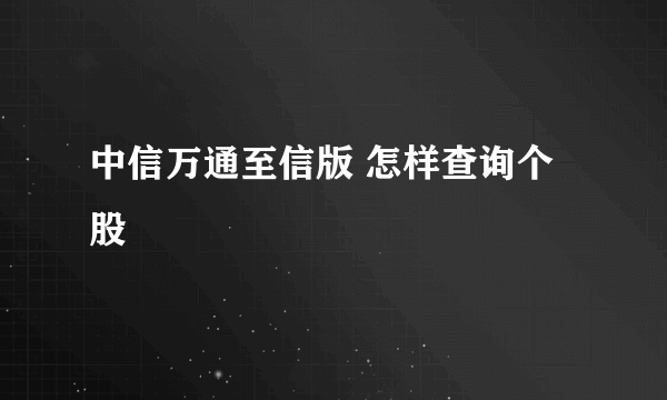 中信万通至信版 怎样查询个股