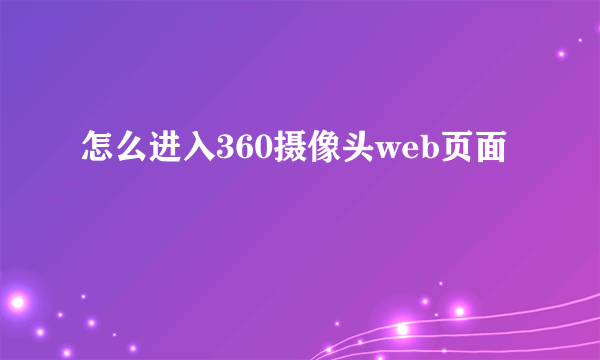 怎么进入360摄像头web页面