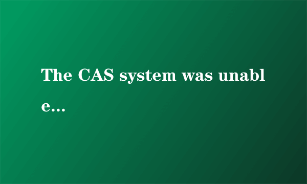 The CAS system was unable to initialize.什么意思