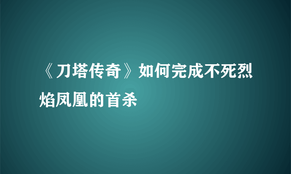 《刀塔传奇》如何完成不死烈焰凤凰的首杀