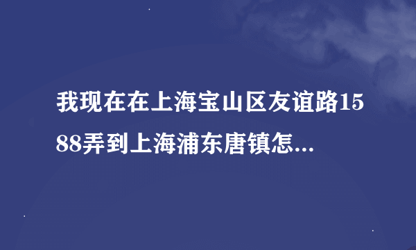 我现在在上海宝山区友谊路1588弄到上海浦东唐镇怎么走该做什么车