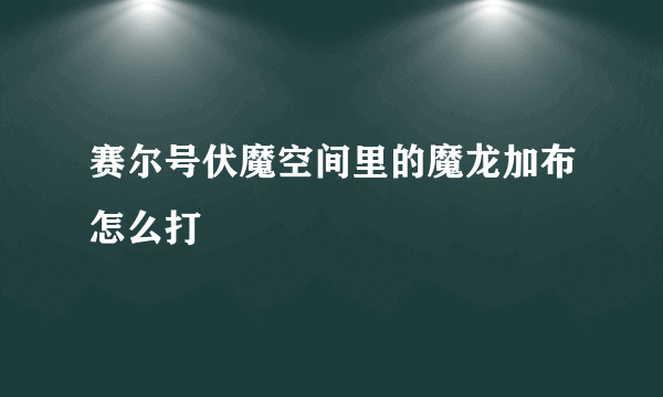 赛尔号伏魔空间里的魔龙加布怎么打