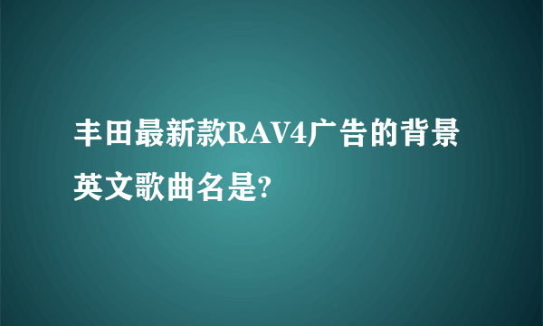 丰田最新款RAV4广告的背景英文歌曲名是?