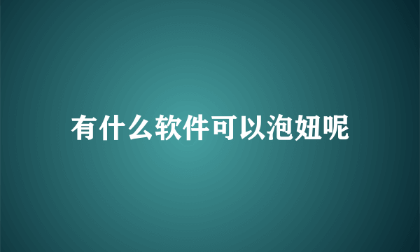 有什么软件可以泡妞呢