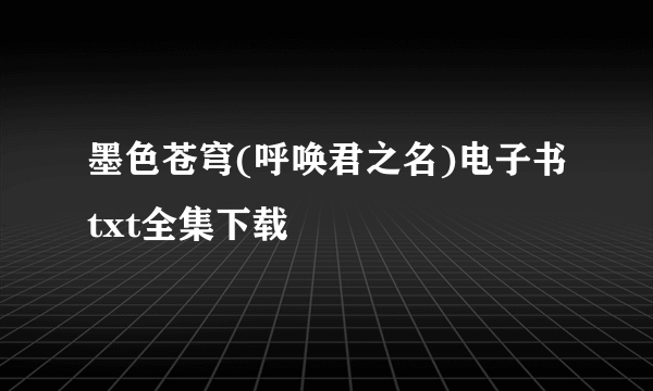 墨色苍穹(呼唤君之名)电子书txt全集下载