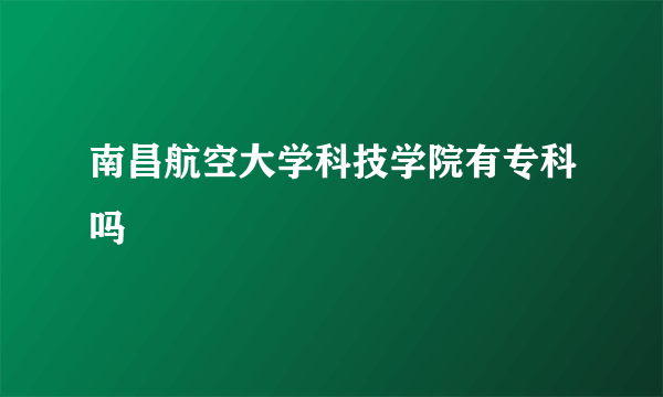 南昌航空大学科技学院有专科吗