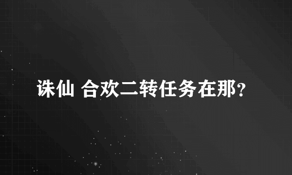 诛仙 合欢二转任务在那？