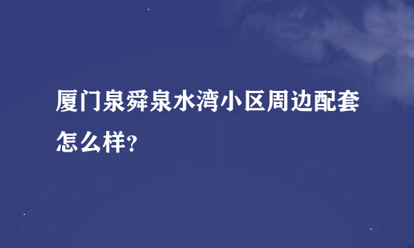 厦门泉舜泉水湾小区周边配套怎么样？