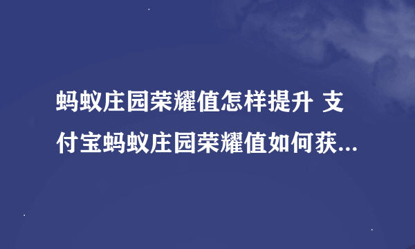 蚂蚁庄园荣耀值怎样提升 支付宝蚂蚁庄园荣耀值如何获得 最新资讯教程