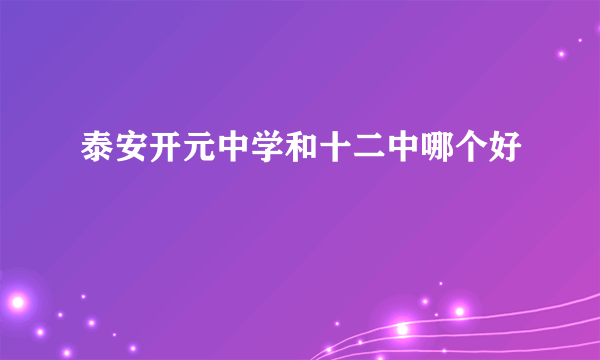 泰安开元中学和十二中哪个好