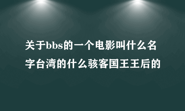 关于bbs的一个电影叫什么名字台湾的什么骇客国王王后的