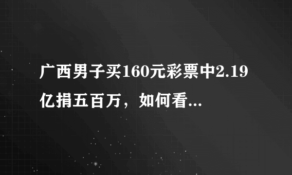广西男子买160元彩票中2.19亿捐五百万，如何看待他的做法？