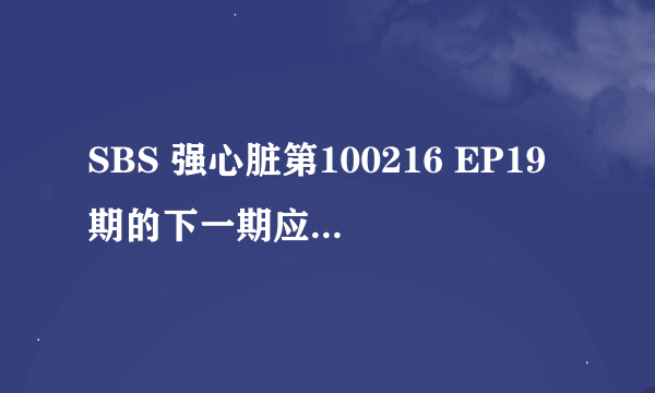 SBS 强心脏第100216 EP19期的下一期应该是100223 EP20啊，明明就是每星期二晚上演一集怎么会没有呢？