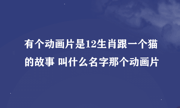 有个动画片是12生肖跟一个猫的故事 叫什么名字那个动画片