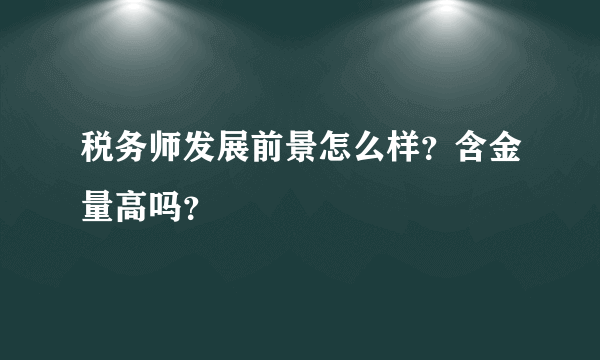 税务师发展前景怎么样？含金量高吗？