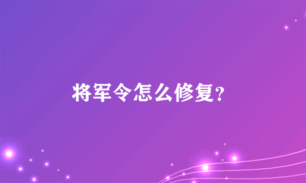 将军令怎么修复？