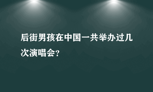 后街男孩在中国一共举办过几次演唱会？