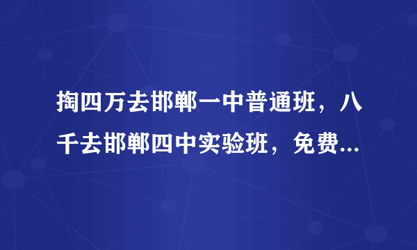 掏四万去邯郸一中普通班，八千去邯郸四中实验班，免费去武安一中最好的实验班，选择哪里？