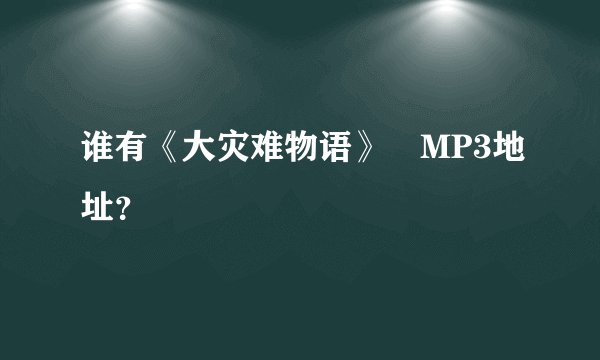 谁有《大灾难物语》旳MP3地址？