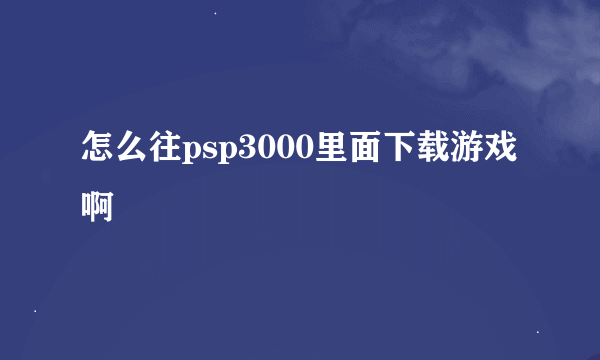 怎么往psp3000里面下载游戏啊