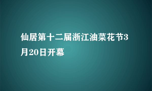 仙居第十二届浙江油菜花节3月20日开幕