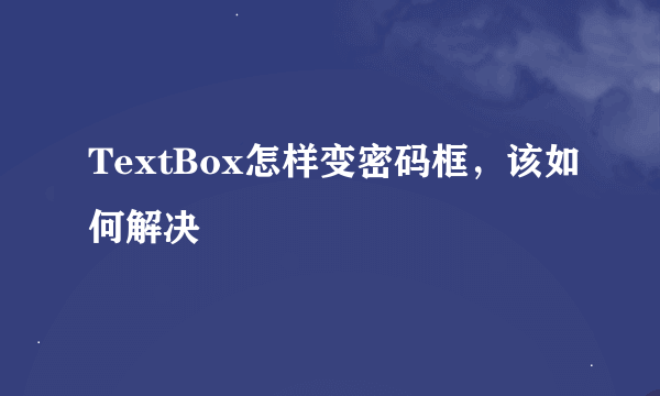 TextBox怎样变密码框，该如何解决