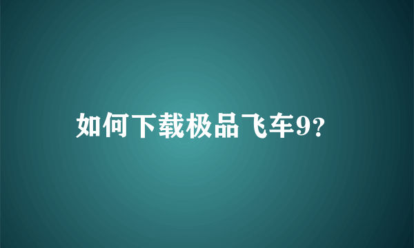 如何下载极品飞车9？