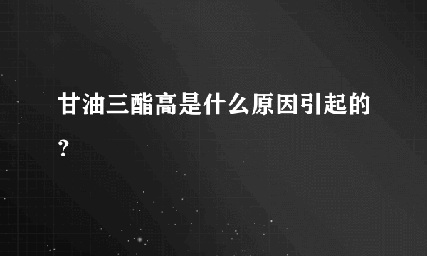 甘油三酯高是什么原因引起的？