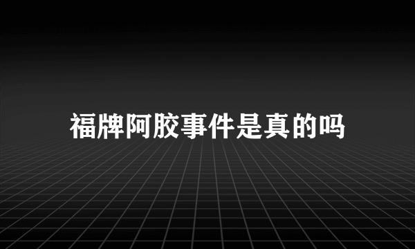 福牌阿胶事件是真的吗