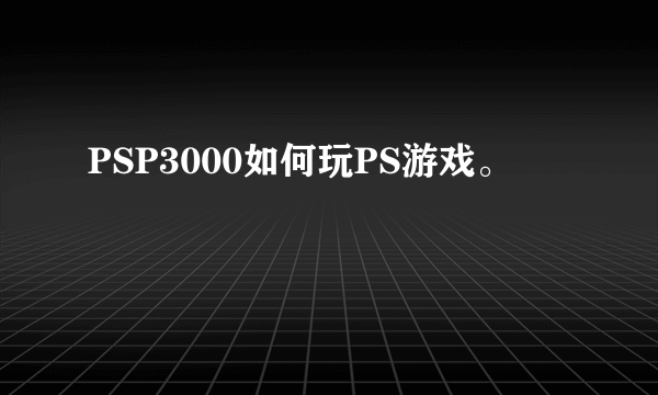 PSP3000如何玩PS游戏。