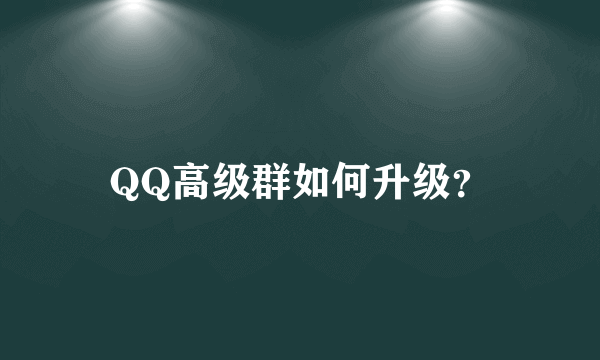 QQ高级群如何升级？