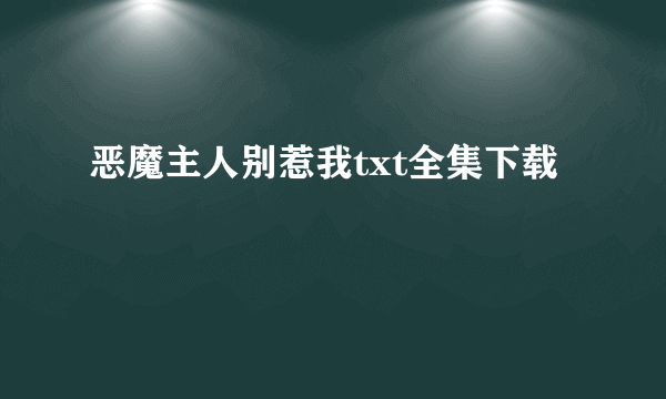 恶魔主人别惹我txt全集下载