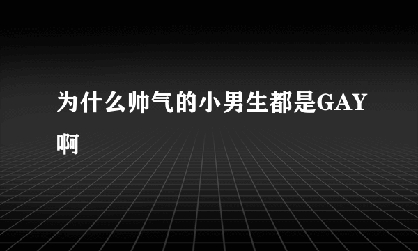 为什么帅气的小男生都是GAY啊