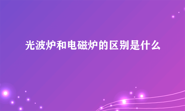 光波炉和电磁炉的区别是什么