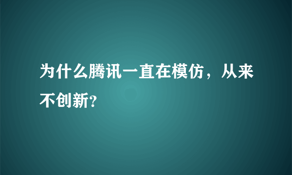 为什么腾讯一直在模仿，从来不创新？