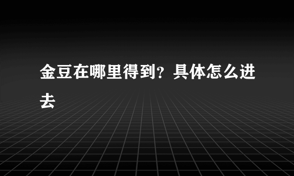 金豆在哪里得到？具体怎么进去