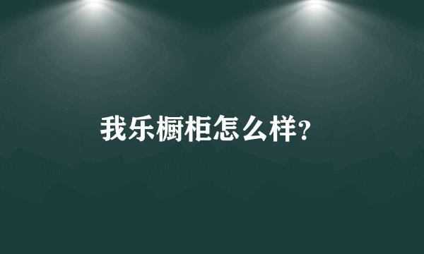 我乐橱柜怎么样？