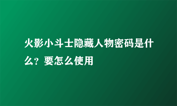 火影小斗士隐藏人物密码是什么？要怎么使用