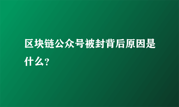 区块链公众号被封背后原因是什么？