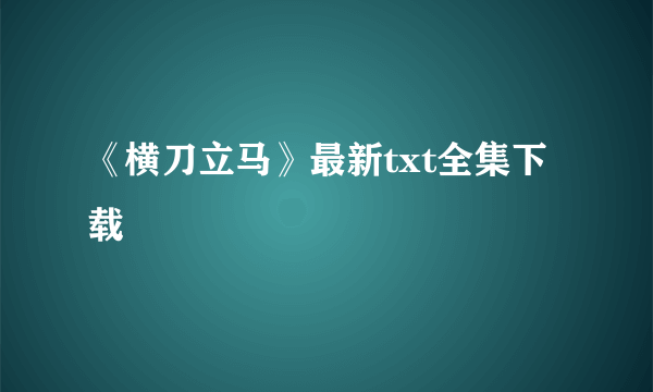 《横刀立马》最新txt全集下载