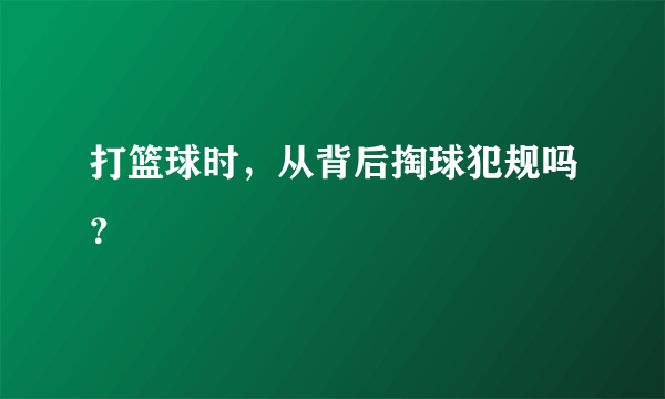 打篮球时，从背后掏球犯规吗？