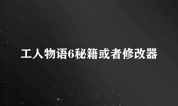 工人物语6秘籍或者修改器