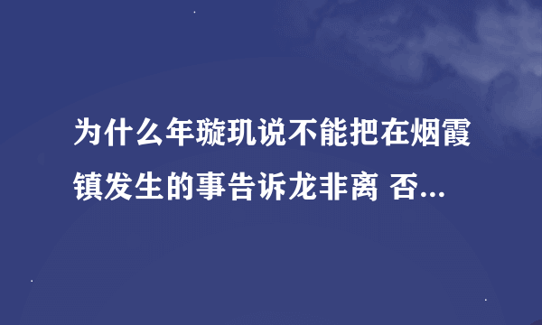 为什么年璇玑说不能把在烟霞镇发生的事告诉龙非离 否则他会死的？