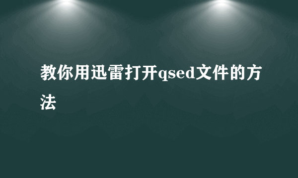 教你用迅雷打开qsed文件的方法