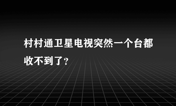 村村通卫星电视突然一个台都收不到了？