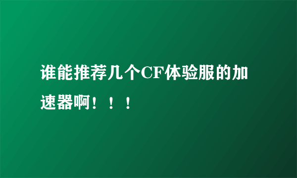 谁能推荐几个CF体验服的加速器啊！！！